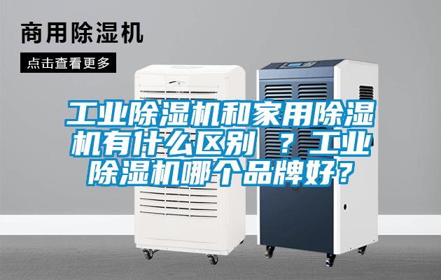 工業(yè)除濕機(jī)和家用除濕機(jī)有什么區(qū)別 ？工業(yè)除濕機(jī)哪個(gè)品牌好？