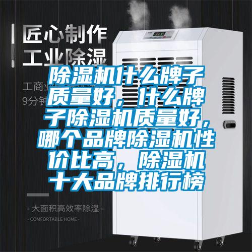 除濕機(jī)什么牌子質(zhì)量好，什么牌子除濕機(jī)質(zhì)量好，哪個品牌除濕機(jī)性價比高，除濕機(jī)十大品牌排行榜