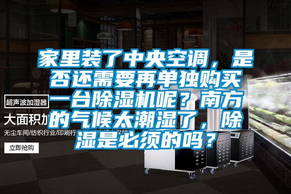 家里裝了中央空調，是否還需要再單獨購買一臺除濕機呢？南方的氣候太潮濕了，除濕是必須的嗎？