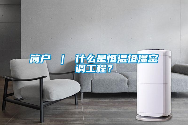 簡(jiǎn)戶 ｜ 什么是恒溫恒濕空調(diào)工程？