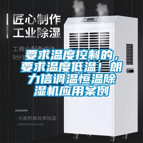 要求溫度控制的，要求溫度低溫！朗力信調溫恒溫除濕機應用案例
