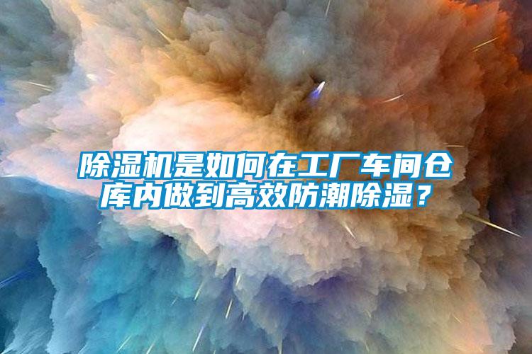 除濕機是如何在工廠車間倉庫內做到高效防潮除濕？