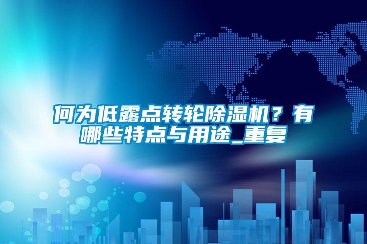 何為低露點轉(zhuǎn)輪除濕機(jī)？有哪些特點與用途_重復(fù)