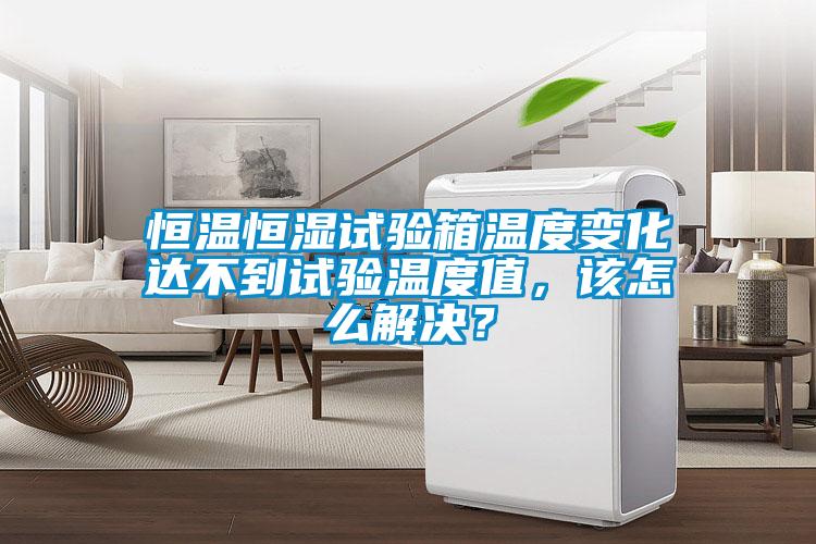 恒溫恒濕試驗箱溫度變化達(dá)不到試驗溫度值，該怎么解決？