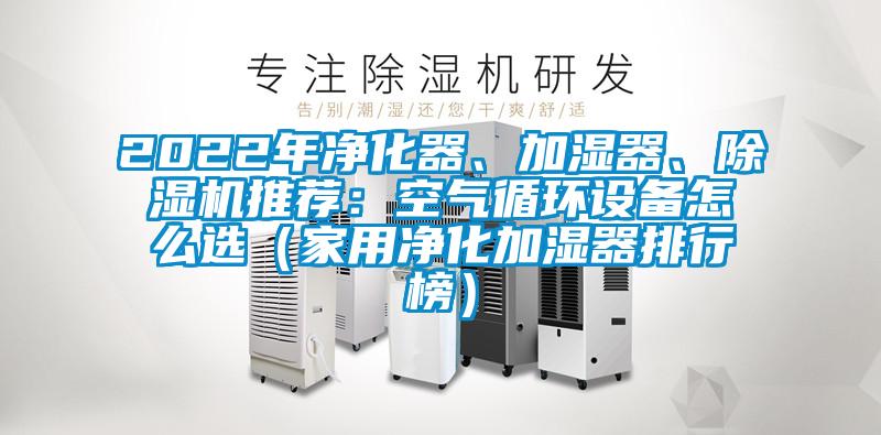 2022年凈化器、加濕器、除濕機推薦：空氣循環設備怎么選（家用凈化加濕器排行榜）