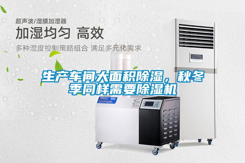 生產(chǎn)車間大面積除濕，秋冬季同樣需要除濕機(jī)