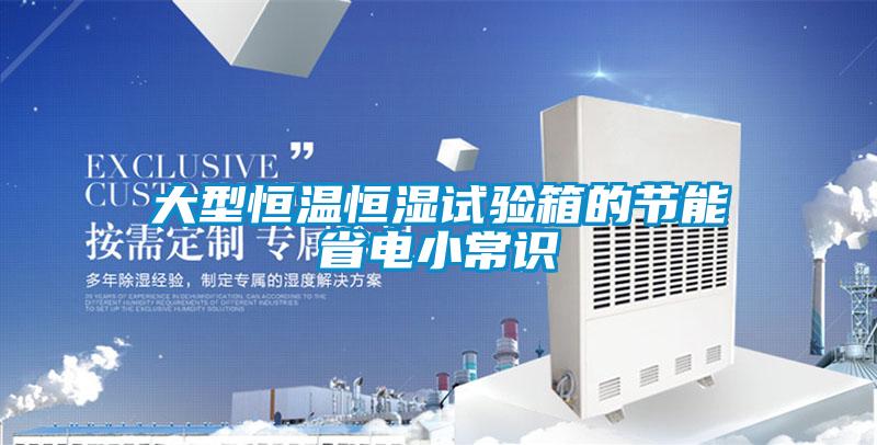 大型恒溫恒濕試驗(yàn)箱的節(jié)能省電小常識