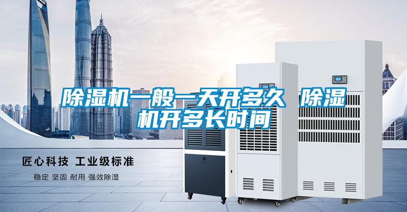 除濕機(jī)一般一天開多久 除濕機(jī)開多長時間