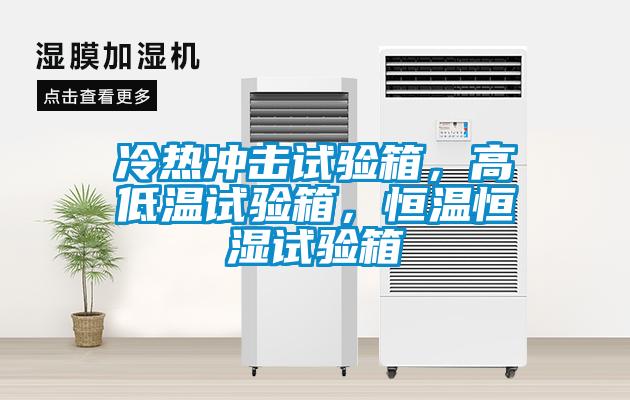 冷熱沖擊試驗(yàn)箱，高低溫試驗(yàn)箱，恒溫恒濕試驗(yàn)箱