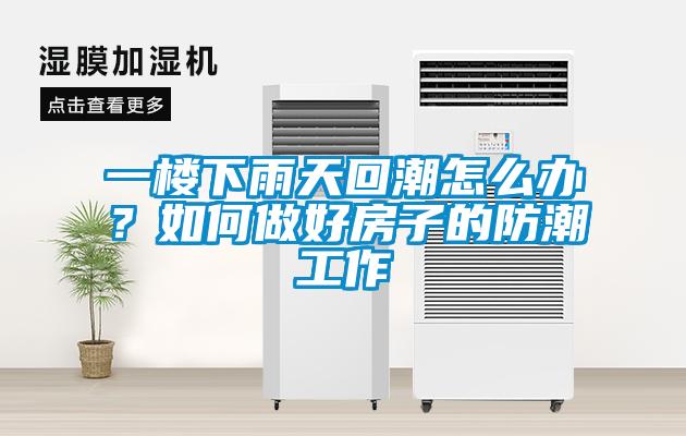 一樓下雨天回潮怎么辦？如何做好房子的防潮工作