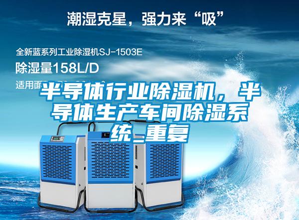 半導體行業(yè)除濕機，半導體生產(chǎn)車間除濕系統(tǒng)_重復