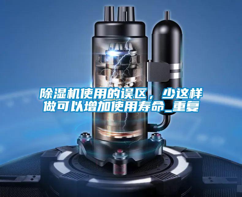 除濕機使用的誤區(qū)，少這樣做可以增加使用壽命_重復