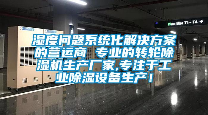 濕度問題系統(tǒng)化解決方案的營運商 專業(yè)的轉(zhuǎn)輪除濕機生產(chǎn)廠家,專注于工業(yè)除濕設備生產(chǎn)！