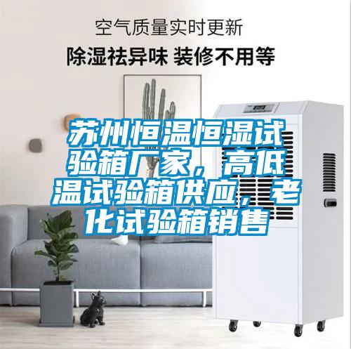 蘇州恒溫恒濕試驗箱廠家，高低溫試驗箱供應，老化試驗箱銷售