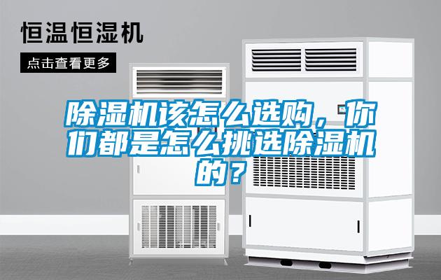除濕機(jī)該怎么選購(gòu)，你們都是怎么挑選除濕機(jī)的？