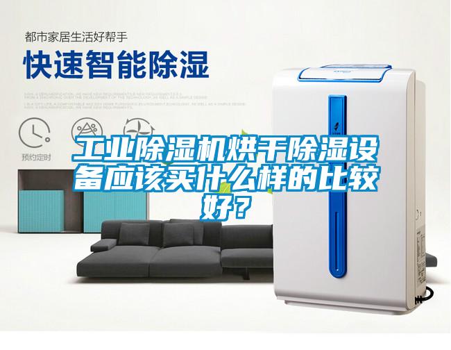 工業(yè)除濕機烘干除濕設(shè)備應該買什么樣的比較好？