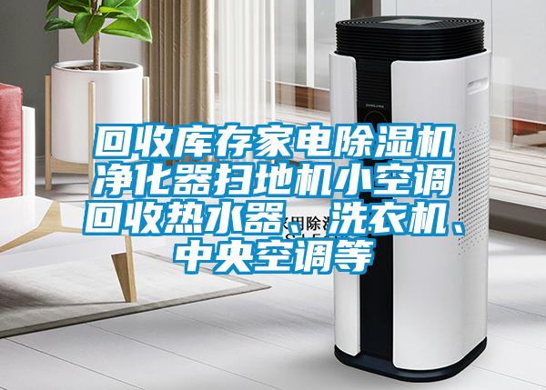 回收庫存家電除濕機凈化器掃地機小空調(diào)回收熱水器、洗衣機、中央空調(diào)等