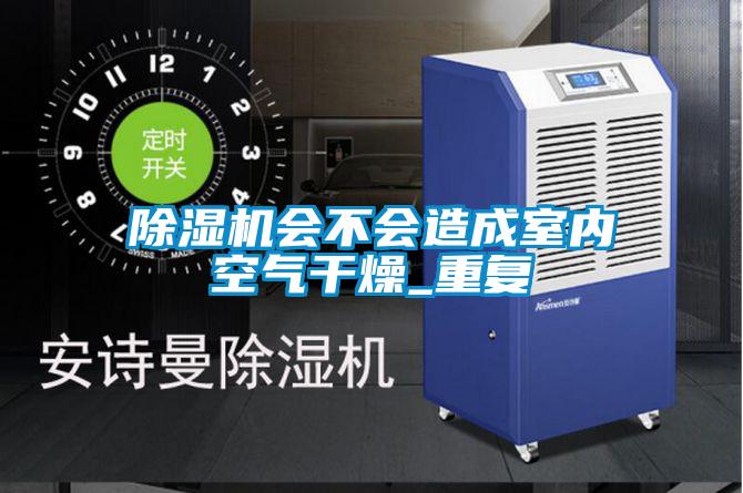 除濕機(jī)會不會造成室內(nèi)空氣干燥_重復(fù)