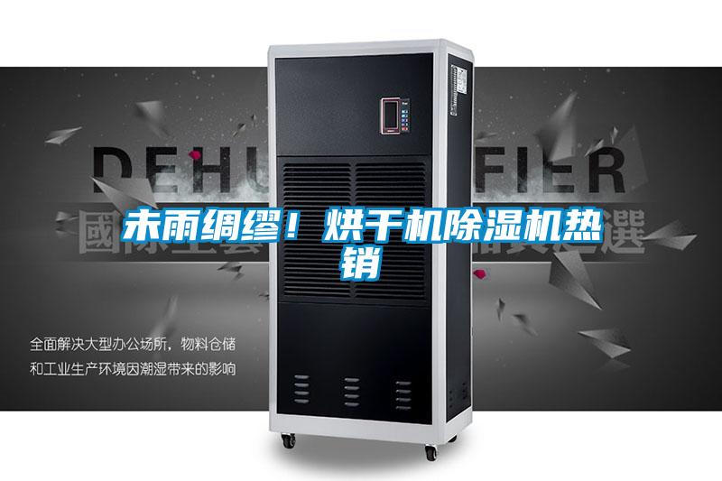未雨綢繆！烘干機(jī)除濕機(jī)熱銷(xiāo)