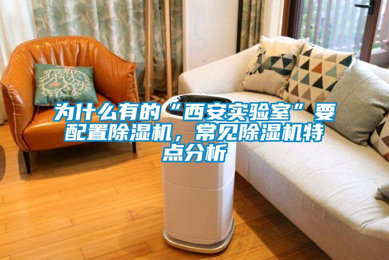 為什么有的“西安實驗室”要配置除濕機，常見除濕機特點分析