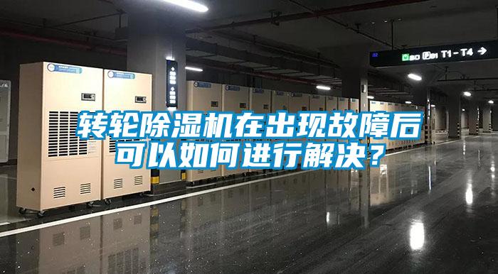 轉輪除濕機在出現故障后可以如何進行解決？