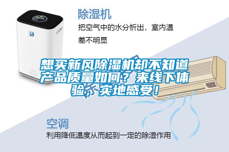 想買新風(fēng)除濕機(jī)卻不知道產(chǎn)品質(zhì)量如何？來線下體驗，實地感受！