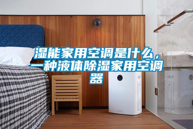 濕能家用空調是什么，一種液體除濕家用空調器