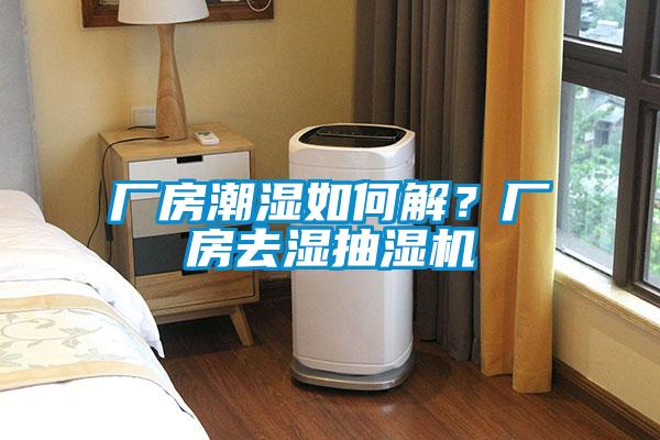 廠房潮濕如何解？廠房去濕抽濕機(jī)