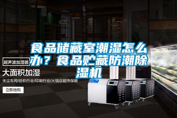 食品儲(chǔ)藏室潮濕怎么辦？食品貯藏防潮除濕機(jī)