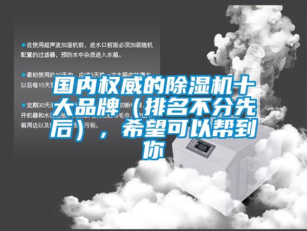 國(guó)內(nèi)權(quán)威的除濕機(jī)十大品牌（排名不分先后），希望可以幫到你