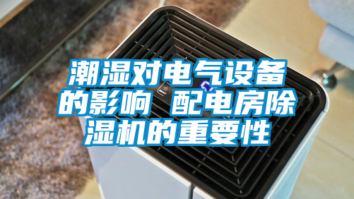潮濕對電氣設(shè)備的影響 配電房除濕機(jī)的重要性