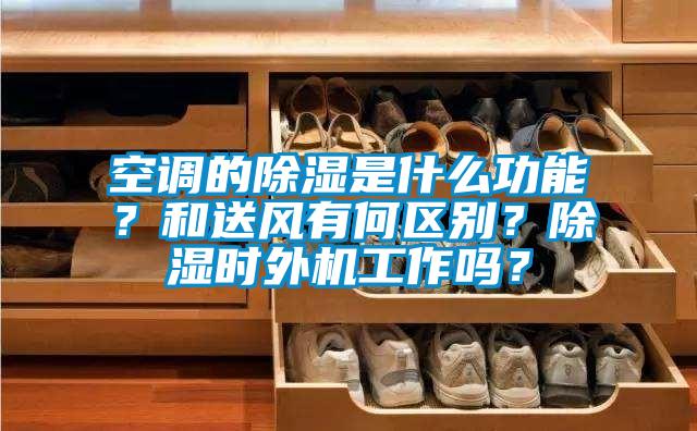 空調的除濕是什么功能？和送風有何區別？除濕時外機工作嗎？