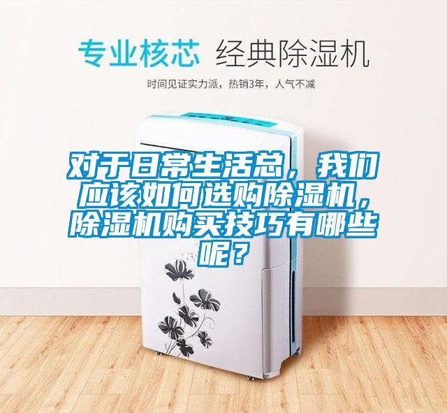 對于日常生活總，我們應該如何選購除濕機，除濕機購買技巧有哪些呢？