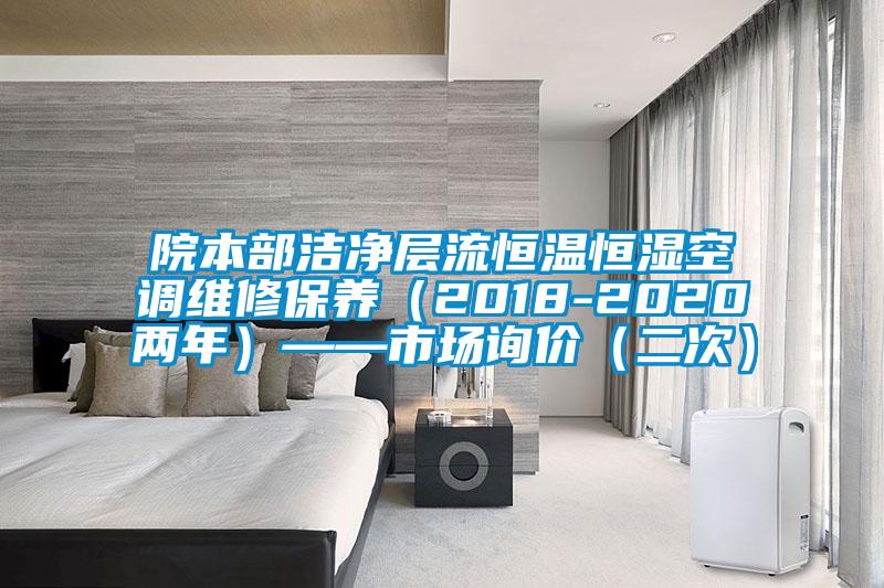 院本部潔凈層流恒溫恒濕空調維修保養(yǎng)（2018-2020兩年）——市場詢價（二次）
