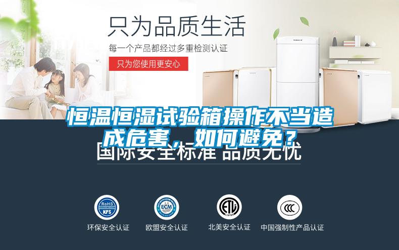 恒溫恒濕試驗箱操作不當造成危害，如何避免？