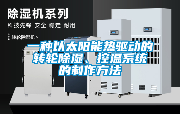 一種以太陽能熱驅(qū)動的轉(zhuǎn)輪除濕、控溫系統(tǒng)的制作方法