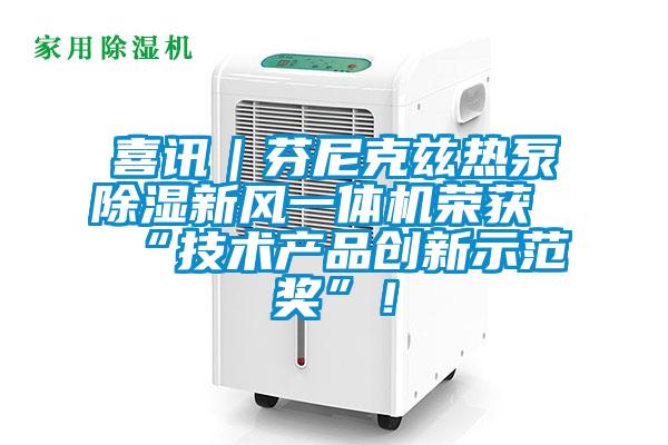喜訊｜芬尼克茲熱泵除濕新風(fēng)一體機榮獲“技術(shù)產(chǎn)品創(chuàng)新示范獎”！