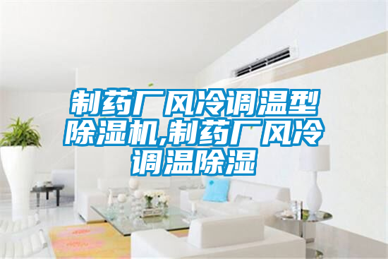 制藥廠(chǎng)風(fēng)冷調(diào)溫型除濕機(jī),制藥廠(chǎng)風(fēng)冷調(diào)溫除濕