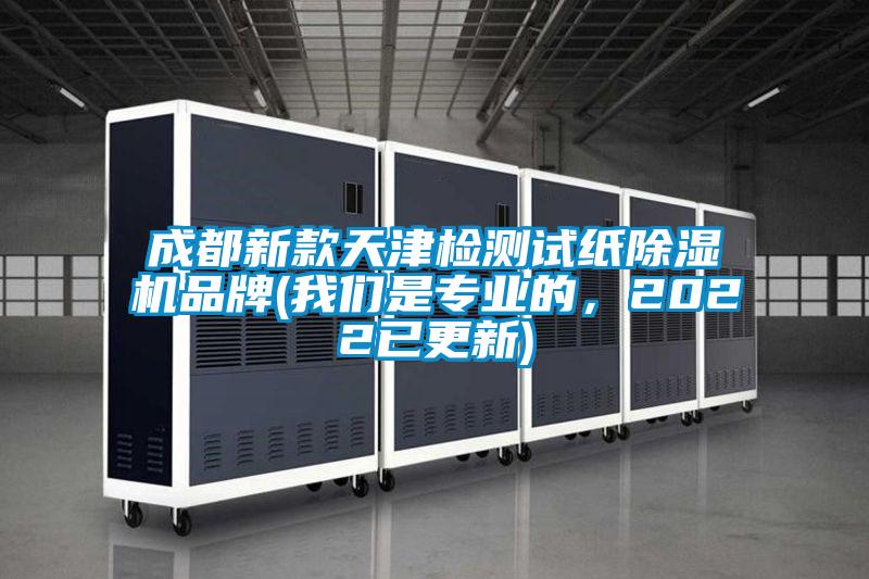 成都新款天津檢測試紙除濕機品牌(我們是專業的，2022已更新)