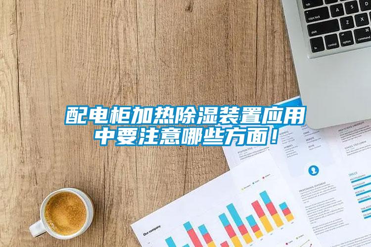 配電柜加熱除濕裝置應用中要注意哪些方面！
