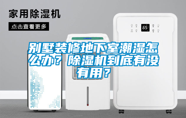 別墅裝修地下室潮濕怎么辦？除濕機到底有沒有用？