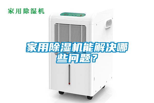 家用除濕機能解決哪些問題？