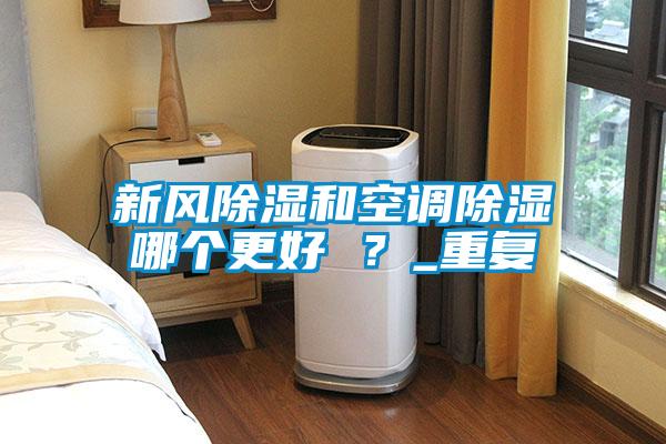 新風除濕和空調除濕哪個更好 ？_重復