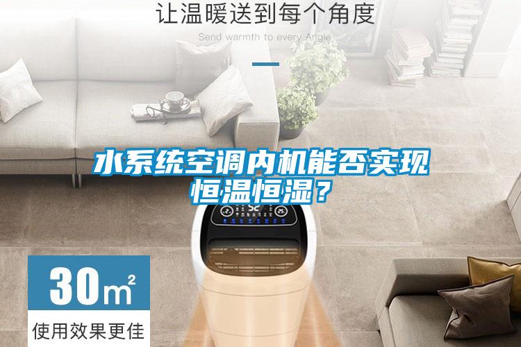 水系統空調內機能否實現恒溫恒濕？