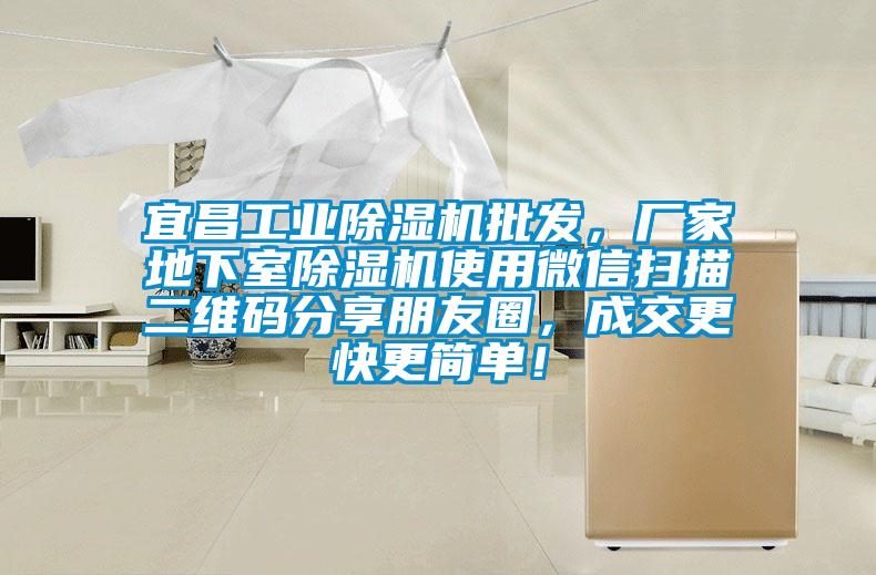 宜昌工業除濕機批發，廠家地下室除濕機使用微信掃描二維碼分享朋友圈，成交更快更簡單！