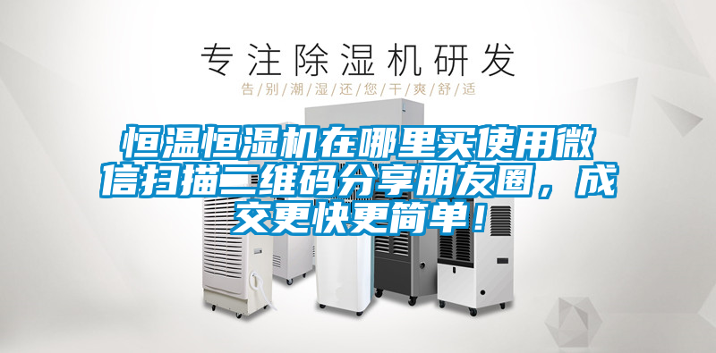 恒溫恒濕機(jī)在哪里買使用微信掃描二維碼分享朋友圈，成交更快更簡(jiǎn)單！