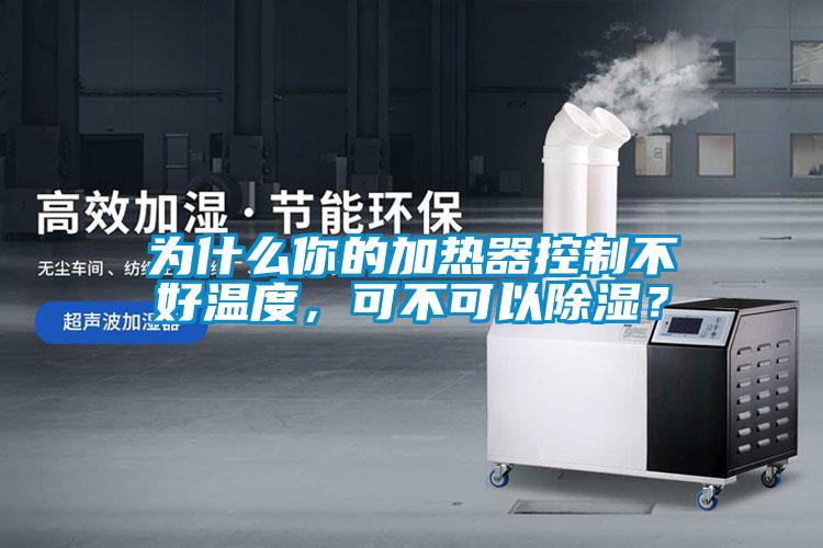 為什么你的加熱器控制不好溫度，可不可以除濕？