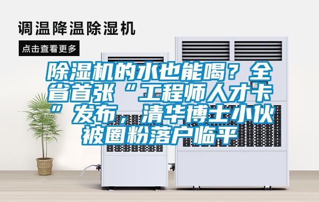 除濕機的水也能喝？全省首張“工程師人才卡”發布，清華博士小伙被圈粉落戶臨平