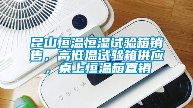 昆山恒溫恒濕試驗(yàn)箱銷售，高低溫試驗(yàn)箱供應(yīng)，桌上恒溫箱直銷