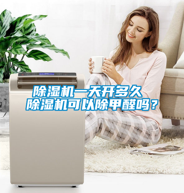 除濕機(jī)一天開多久 除濕機(jī)可以除甲醛嗎？